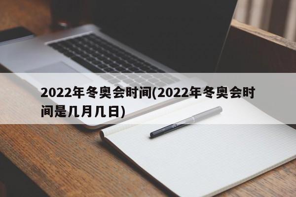 2022年冬奥会时间(2022年冬奥会时间是几月几日)
