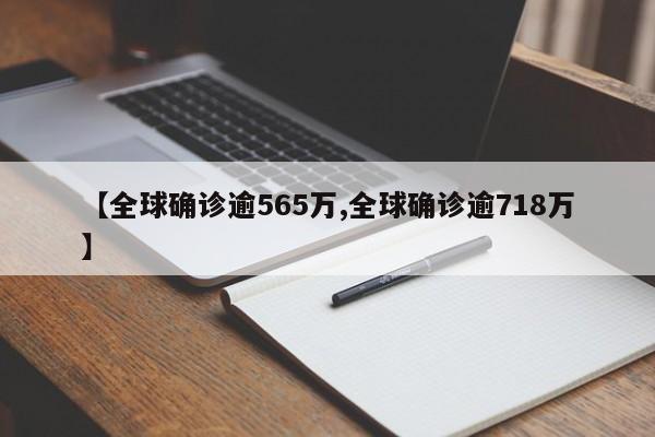 【全球确诊逾565万,全球确诊逾718万】