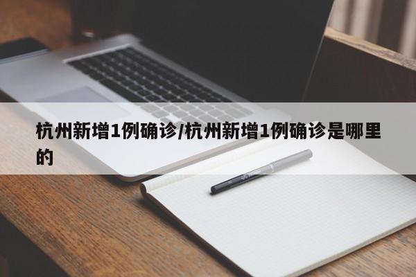 杭州新增1例确诊/杭州新增1例确诊是哪里的