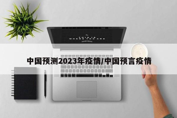 中国预测2023年疫情/中国预言疫情