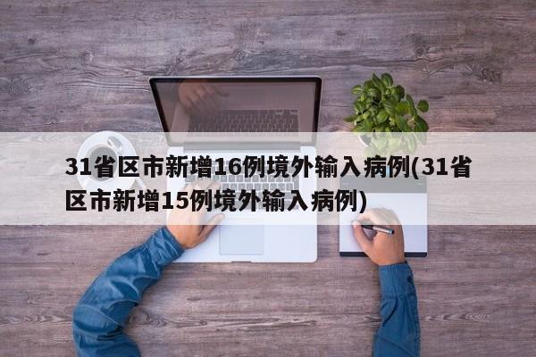 31省区市新增16例境外输入病例(31省区市新增15例境外输入病例)